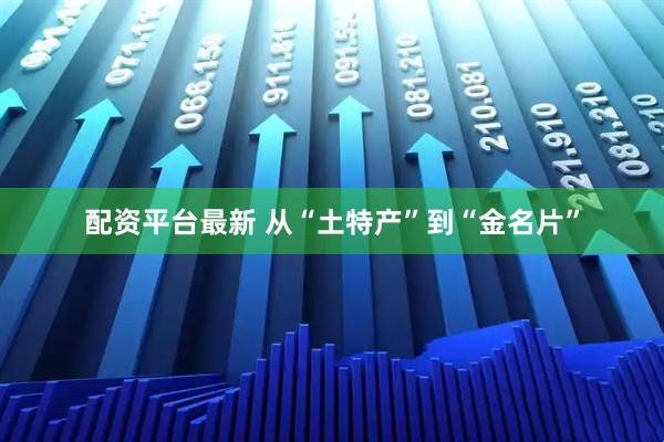 配资平台最新 从“土特产”到“金名片”