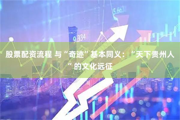 股票配资流程 与“奇迹”基本同义：“天下贵州人”的文化远征